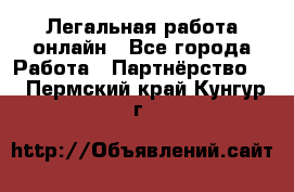 Легальная работа онлайн - Все города Работа » Партнёрство   . Пермский край,Кунгур г.